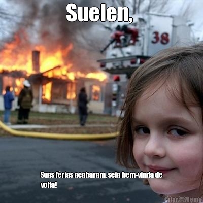 Suelen,  Suas f�rias acabaram, seja bem-vinda de
volta!