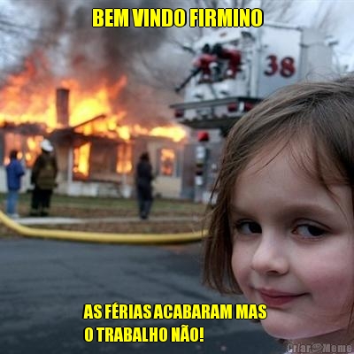 BEM VINDO FIRMINO AS F�RIAS ACABARAM MAS 
O TRABALHO N�O! 