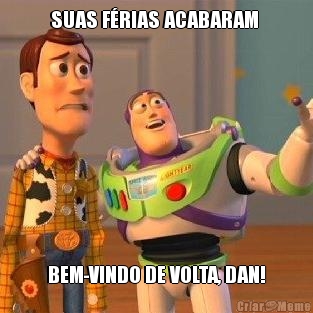 SUAS F�RIAS ACABARAM  BEM-VINDO DE VOLTA, DAN!