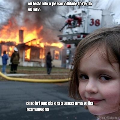 eu testando a personalidade forte da
vizinha desobri que ela era apenas uma velha
resmungona