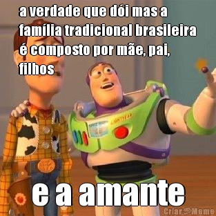 a verdade que d�i mas a
fam�lia tradicional brasileira
� composto por m�e, pai,
filhos e a amante