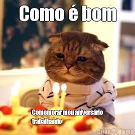 Como � bom Comemorar meu anivers�rio
trabalhando