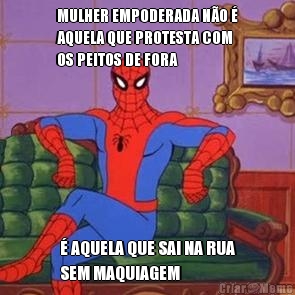MULHER EMPODERADA N�O �
AQUELA QUE PROTESTA COM
OS PEITOS DE FORA � AQUELA QUE SAI NA RUA
SEM MAQUIAGEM
