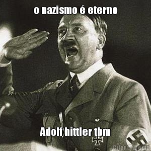o nazismo � eterno Adolf hittler tbm