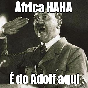 �frica HAHA � do Adolf aqui