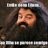 Ent�o dona Eliana... Sua filha se parece comigo?