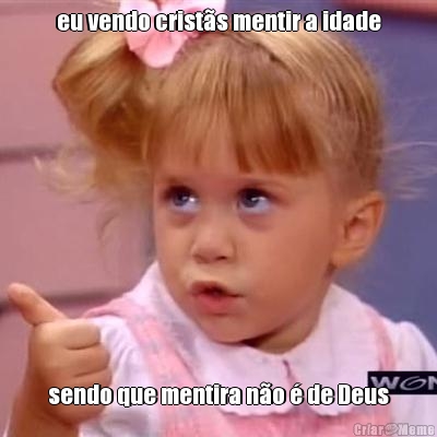 eu vendo crist�s mentir a idade sendo que mentira n�o � de Deus