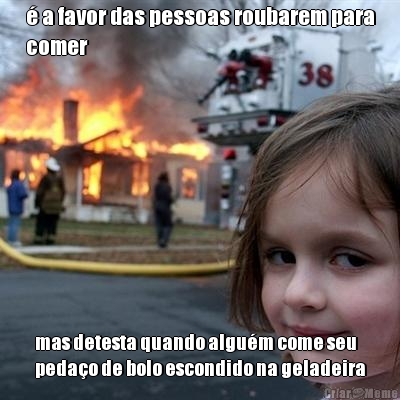 � a favor das pessoas roubarem para
comer mas detesta quando algu�m come seu
peda�o de bolo escondido na geladeira