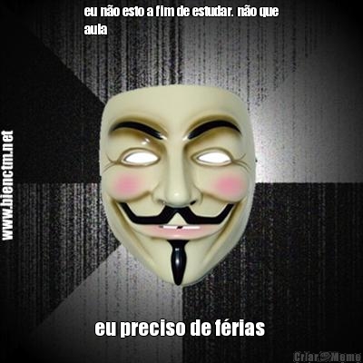 eu n�o esto a fim de estudar. n�o que
aula  eu preciso de f�rias 