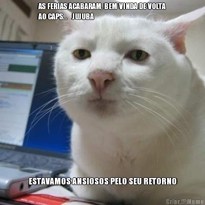 AS FERIAS ACABARAM, BEM VINDA DE VOLTA
AO CAPS...   JUJUBA ESTAVAMOS ANSIOSOS PELO SEU RETORNO