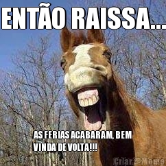 ENT�O RAISSA... AS FERIAS ACABARAM, BEM
VINDA DE VOLTA!!!