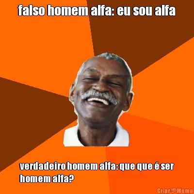 falso homem alfa: eu sou alfa verdadeiro homem alfa: que que � ser
homem alfa?