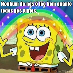 Nenhum de n�s � t�o bom quanto
todos n�s juntos. 