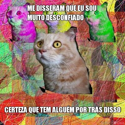 ME DISSERAM QUE EU SOU 
MUITO DESCONFIADO CERTEZA QUE TEM ALGU�M POR TR�S DISSO