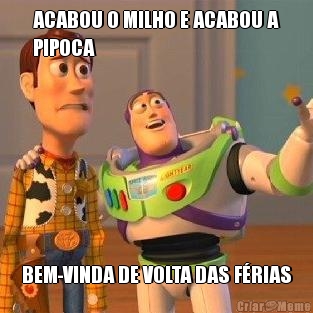 ACABOU O MILHO E ACABOU A
PIPOCA BEM-VINDA DE VOLTA DAS F�RIAS