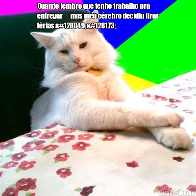 Quando lembro que tenho trabalho pra
entregar� mas meu c�rebro decidiu tirar
f�rias 🐱💭 