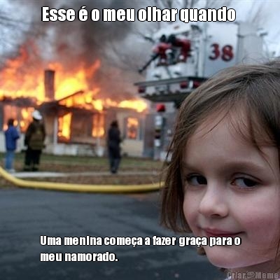 Esse � o meu olhar quando  Uma menina come�a a fazer gra�a para o
meu namorado.