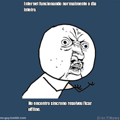 Internet funcionando normalmente o dia
inteiro. No encontro s�ncrono resolveu ficar
offline.