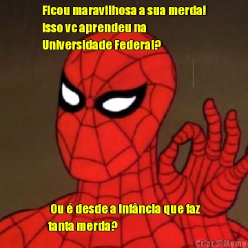 Ficou maravilhosa a sua merda!
Isso vc aprendeu na
Universidade Federal?  Ou � desde a inf�ncia que faz
tanta merda?
