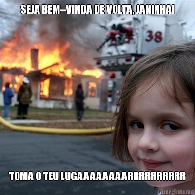 SEJA BEM--VINDA DE VOLTA, JANINHA! TOMA O TEU LUGAAAAAAAARRRRRRRRRR
