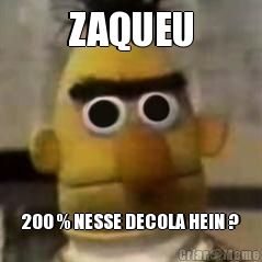 ZAQUEU 200 % NESSE DECOLA HEIN ?