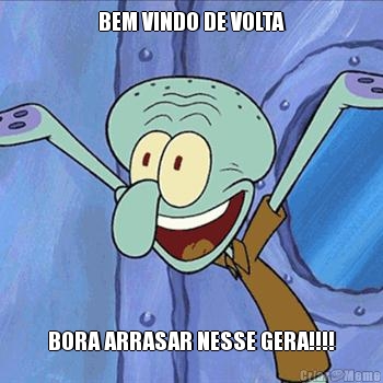 BEM VINDO DE VOLTA BORA ARRASAR NESSE GERA!!!!