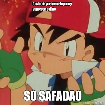 Gosto de gardevoir lopunny
vaporeon e ditto SO SAFADAO