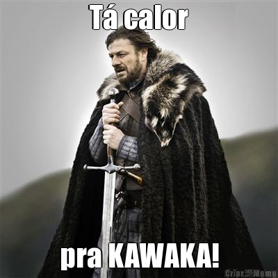 T� calor pra KAWAKA!