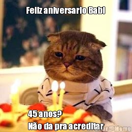 Feliz aniversario Babi  45 anos? 
N�o da pra acreditar