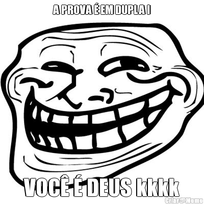 A PROVA � EM DUPLA !
 VOC� � DEUS kkkk