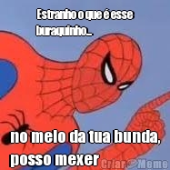 Estranho o que � esse
buraquinho... no meio da tua bunda,
posso mexer