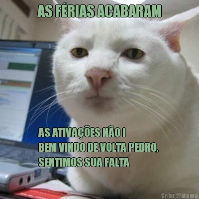 AS F�RIAS ACABARAM AS ATIVA��ES N�O !
BEM VINDO DE VOLTA PEDRO, 
SENTIMOS SUA FALTA