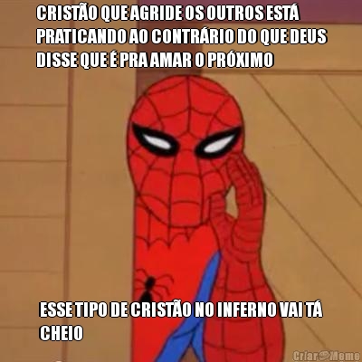 CRIST�O QUE AGRIDE OS OUTROS EST�
PRATICANDO AO CONTR�RIO DO QUE DEUS
DISSE QUE � PRA AMAR O PR�XIMO ESSE TIPO DE CRIST�O NO INFERNO VAI T�
CHEIO