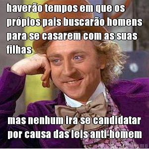 haver�o tempos em que os
pr�pios pais buscar�o homens
para se casarem com as suas
filhas mas nenhum ir� se candidatar
por causa das leis anti-homem