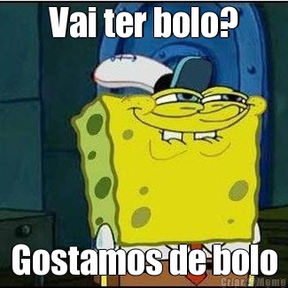 Vai ter bolo? Gostamos de bolo