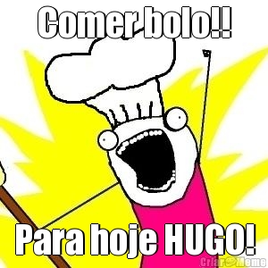 Comer bolo!! Para hoje HUGO!