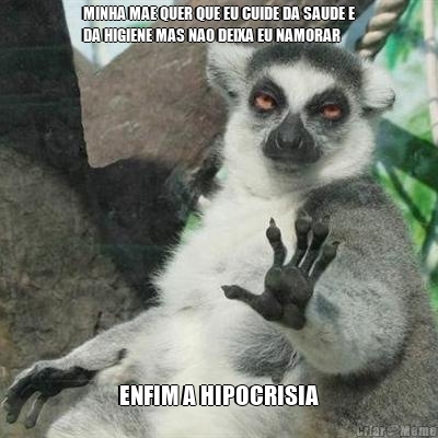 MINHA MAE QUER QUE EU CUIDE DA SAUDE E
DA HIGIENE MAS NAO DEIXA EU NAMORAR ENFIM A HIPOCRISIA