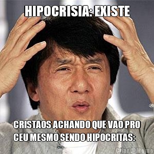 HIPOCRISIA: EXISTE CRISTAOS ACHANDO QUE VAO PRO
CEU MESMO SENDO HIPOCRITAS: