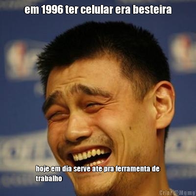 em 1996 ter celular era besteira hoje em dia serve ate pra ferramenta de
trabalho