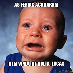 AS FERIAS ACABARAM BEM VINDO DE VOLTA, LUCAS