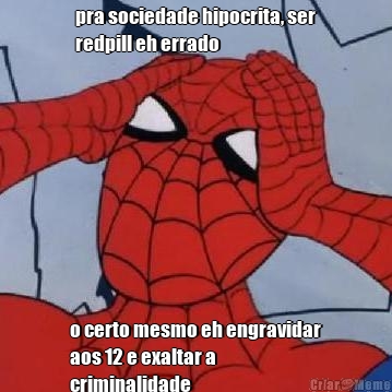 pra sociedade hipocrita, ser
redpill eh errado o certo mesmo eh engravidar
aos 12 e exaltar a
criminalidade