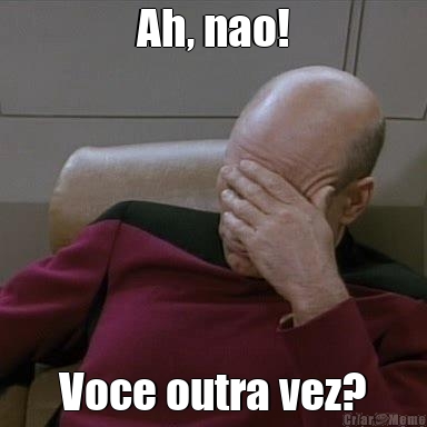 Ah, nao! Voce outra vez?