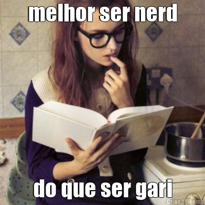 melhor ser nerd do que ser gari