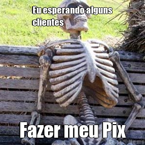 Eu esperando alguns
clientes Fazer meu Pix