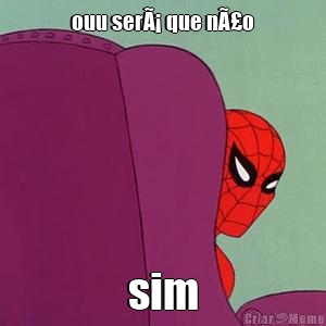 ouu serÃ¡ que nÃ£o sim
