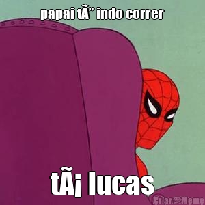 papai tÃ” indo correr tÃ¡ lucas