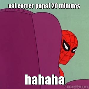 vai correr papai 20 minutos hahaha