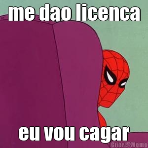 me dao licenca eu vou cagar