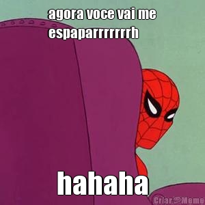 agora voce vai me
espaparrrrrrrh hahaha