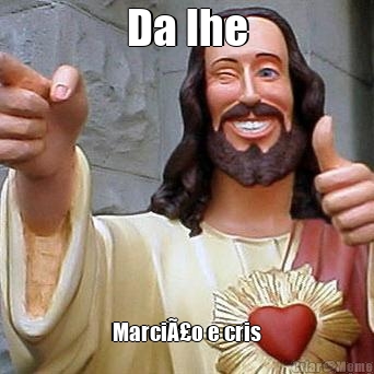 Da lhe MarciÃ£o e cris